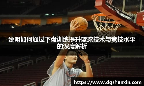 姚明如何通过下盘训练提升篮球技术与竞技水平的深度解析