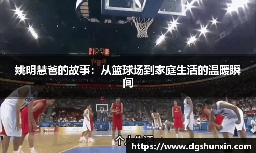 姚明慧爸的故事：从篮球场到家庭生活的温暖瞬间