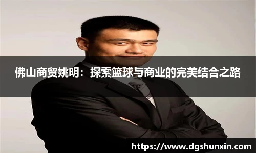 佛山商贸姚明：探索篮球与商业的完美结合之路