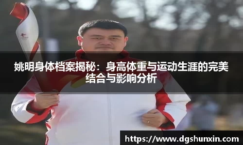 姚明身体档案揭秘：身高体重与运动生涯的完美结合与影响分析