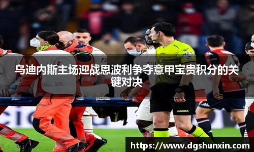 乌迪内斯主场迎战恩波利争夺意甲宝贵积分的关键对决