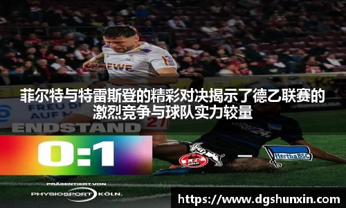 菲尔特与特雷斯登的精彩对决揭示了德乙联赛的激烈竞争与球队实力较量