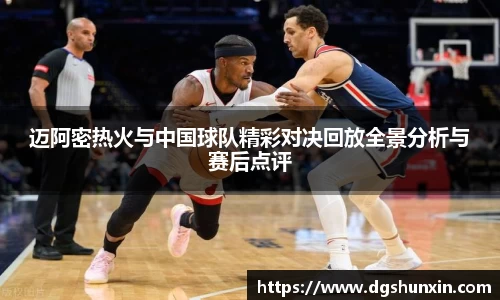 迈阿密热火与中国球队精彩对决回放全景分析与赛后点评