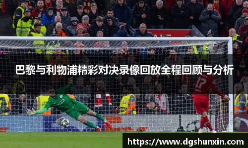 巴黎与利物浦精彩对决录像回放全程回顾与分析