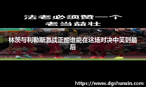 林茨与利勒斯激战正酣谁能在这场对决中笑到最后