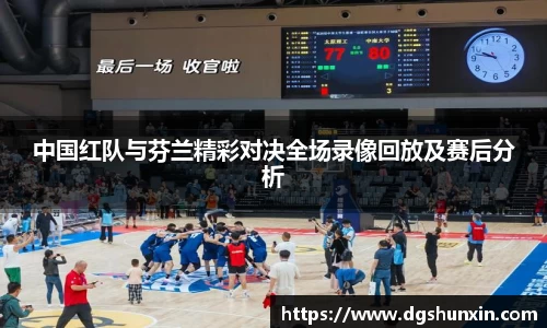 中国红队与芬兰精彩对决全场录像回放及赛后分析