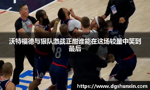 沃特福德与狠队激战正酣谁能在这场较量中笑到最后