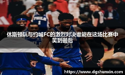 休斯顿队与约城FC的激烈对决谁能在这场比赛中笑到最后