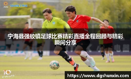 宁海县强蛟镇足球比赛精彩直播全程回顾与精彩瞬间分享